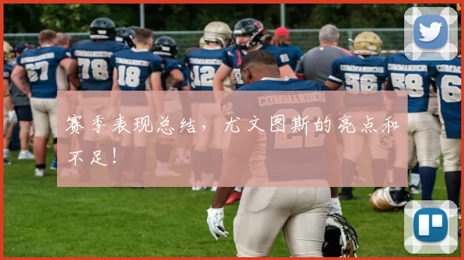 赛季表现总结，尤文图斯的亮点和不足！